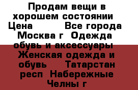 Продам вещи в хорошем состоянии › Цена ­ 500 - Все города, Москва г. Одежда, обувь и аксессуары » Женская одежда и обувь   . Татарстан респ.,Набережные Челны г.